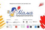 В трёх городах Ростовской области пройдет федеральная грантовая программа «Мама-предприниматель»